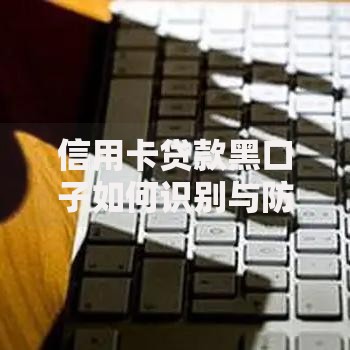 信用卡贷款黑口子如何识别与防范风险