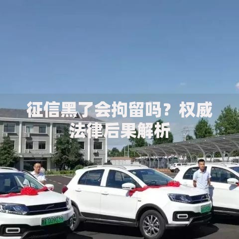 征信黑了会拘留吗？权威法律后果解析