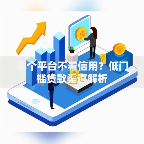 哪个平台不看信用？低门槛贷款渠道解析