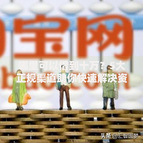 哪里可以借到十万？5大正规渠道助你快速解决资金需求