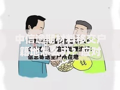 中信逾期材料移交户籍地怎么办？应对策略与法律解析