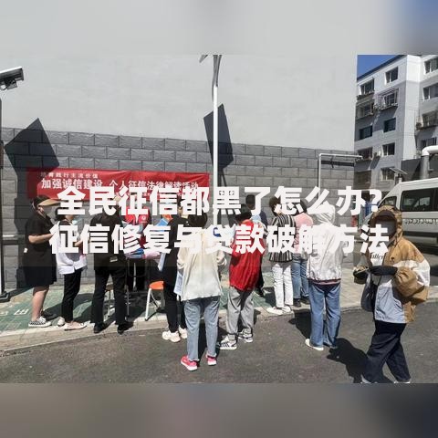 全民征信都黑了怎么办？征信修复与贷款破解方法