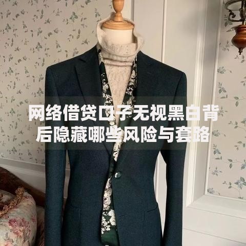 网络借贷口子无视黑白背后隐藏哪些风险与套路