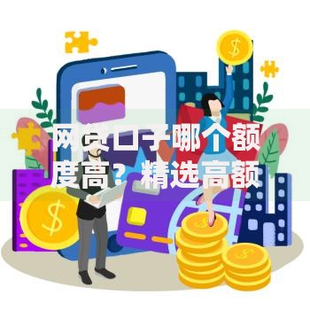 网贷口子哪个额度高？精选高额度平台推荐
