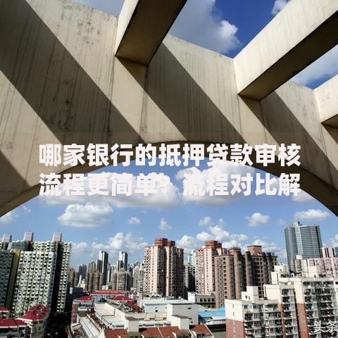 哪家银行的抵押贷款审核流程更简单？流程对比解析