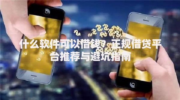 什么软件可以借钱？正规借贷平台推荐与避坑指南