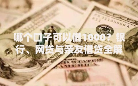哪个口子可以借1000？银行、网贷与亲友借贷全解析
