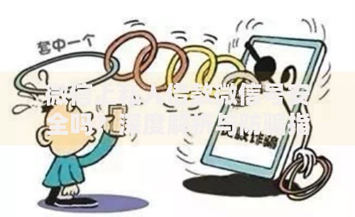 微信上私人借款微信号安全吗？深度解析与防骗指南