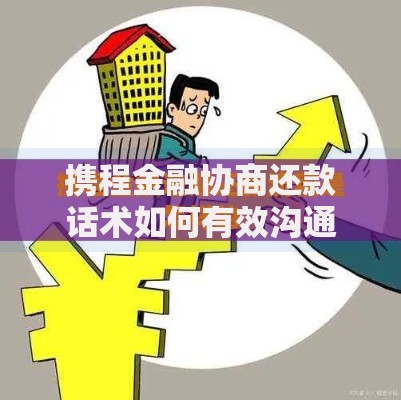 携程金融协商还款话术如何有效沟通解决逾期问题