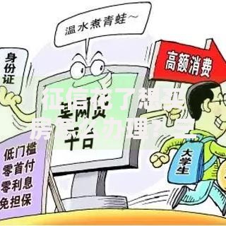 征信花了想买房怎么办理？三步解决贷款难题