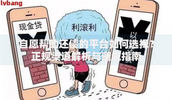自愿帮助还债的平台如何选择？正规渠道解析与避坑指南