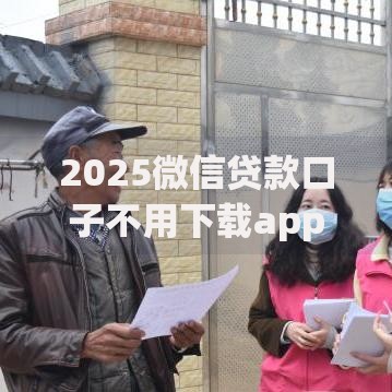 2025微信贷款口子不用下载app如何申请及优势解析