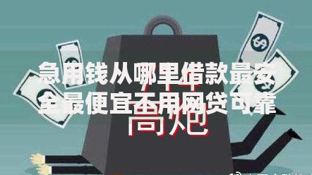 急用钱从哪里借款最安全最便宜不用网贷可靠渠道分析