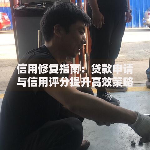 信用修复指南：贷款申请与信用评分提升高效策略