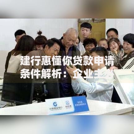 建行惠懂你贷款申请条件解析：企业主必知的融资指南