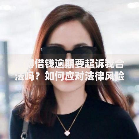 微博借钱逾期要起诉我合法吗？如何应对法律风险