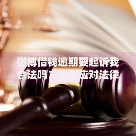 微博借钱逾期要起诉我合法吗？如何应对法律风险