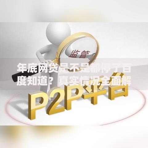 年底网贷是不是都停了百度知道？真实情况全面解析