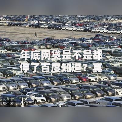 年底网贷是不是都停了百度知道？真实情况全面解析