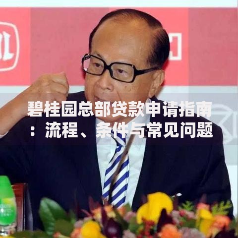 碧桂园总部贷款申请指南：流程、条件与常见问题解析
