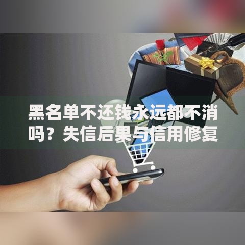 黑名单不还钱永远都不消吗？失信后果与信用修复全解析