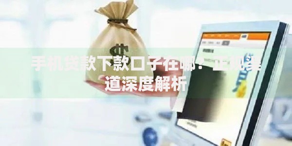 手机贷款下款口子在哪？正规渠道深度解析
