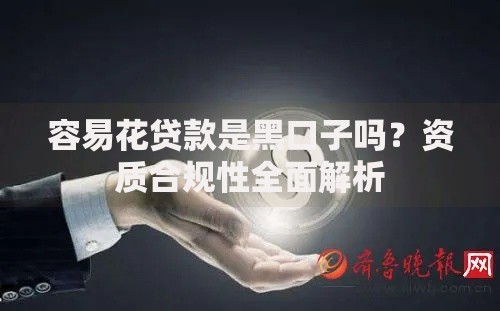 容易花贷款是黑口子吗？资质合规性全面解析