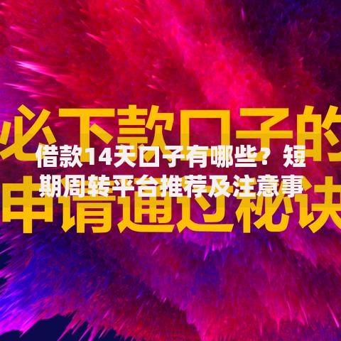 借款14天口子有哪些？短期周转平台推荐及注意事项