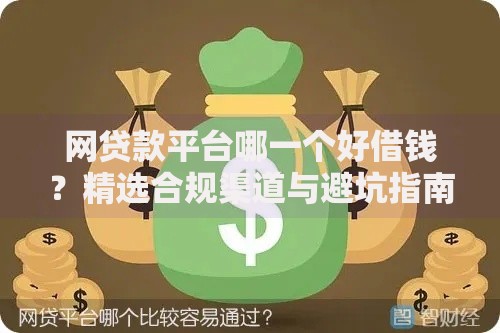 网贷款平台哪一个好借钱？精选合规渠道与避坑指南