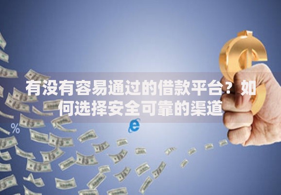 有没有容易通过的借款平台？如何选择安全可靠的渠道