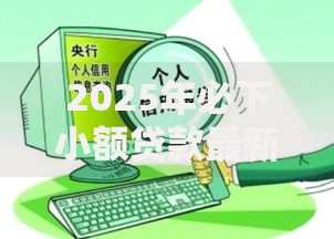 2025年必下小额贷款最新政策与申请攻略解析