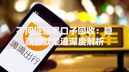 不问征信黑口子回收：隐藏贷款渠道深度解析
