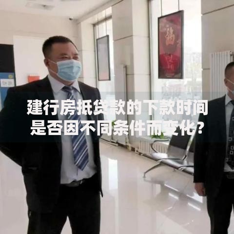 建行房抵贷款的下款时间是否因不同条件而变化？深度解析