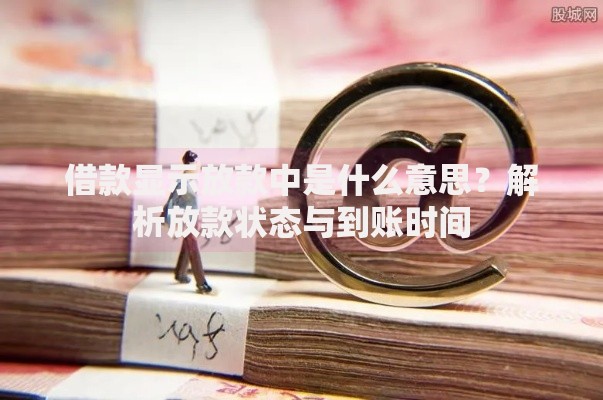 借款显示放款中是什么意思？解析放款状态与到账时间