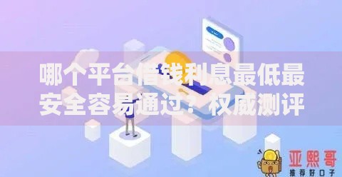哪个平台借钱利息最低最安全容易通过？权威测评推荐这5家平台