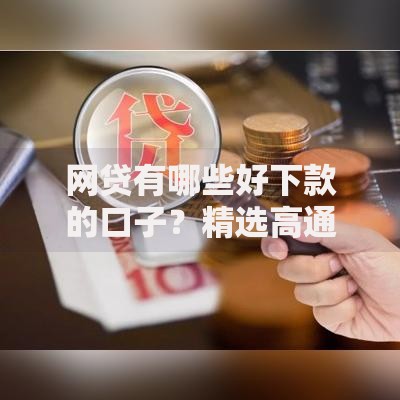 网贷有哪些好下款的口子？精选高通过率平台解析