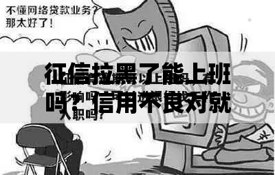 征信拉黑了能上班吗？信用不良对就业的全面影响解析