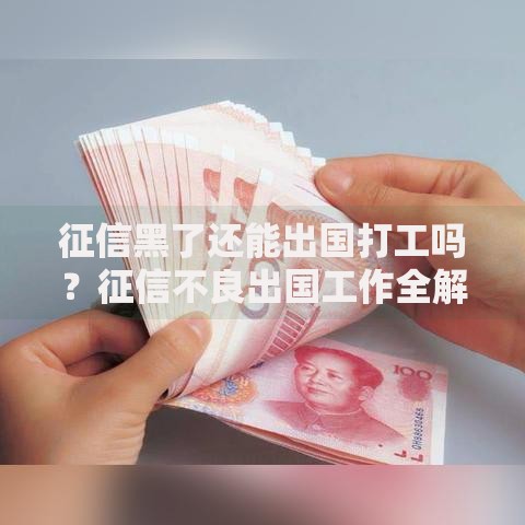 征信黑了还能出国打工吗？征信不良出国工作全解析