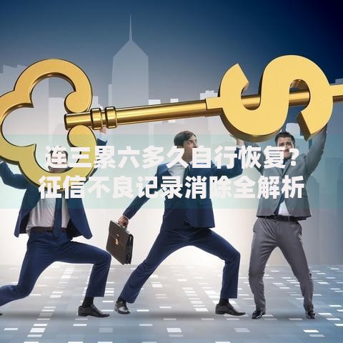 连三累六多久自行恢复？征信不良记录消除全解析