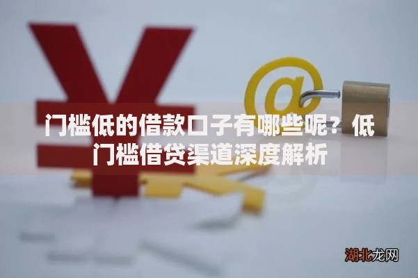 门槛低的借款口子有哪些呢？低门槛借贷渠道深度解析