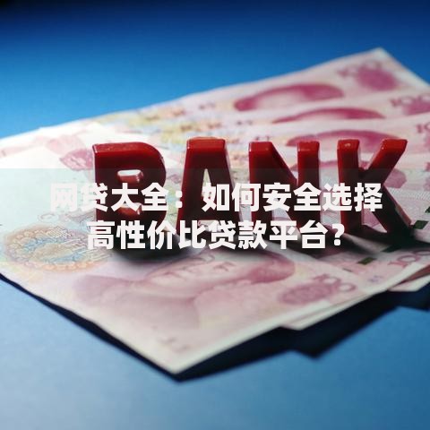 网贷大全：如何安全选择高性价比贷款平台？