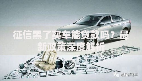 征信黑了买车能贷款吗？最新政策深度解析