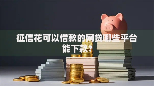 征信花可以借款的网贷哪些平台能下款? 征信花可以借款的网贷哪些平台能下款?