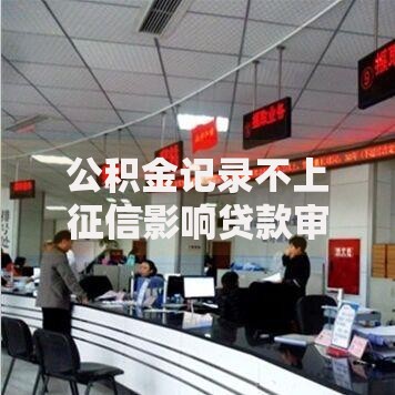 公积金记录不上征信影响贷款审批吗？深度解析