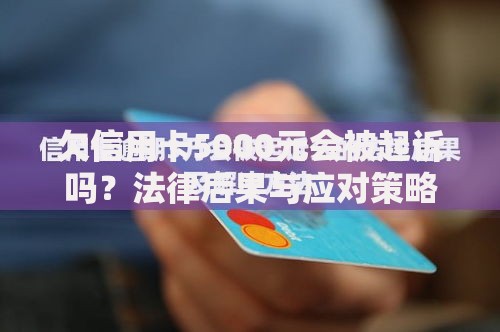 欠信用卡5000元会被起诉吗？法律后果与应对策略解析