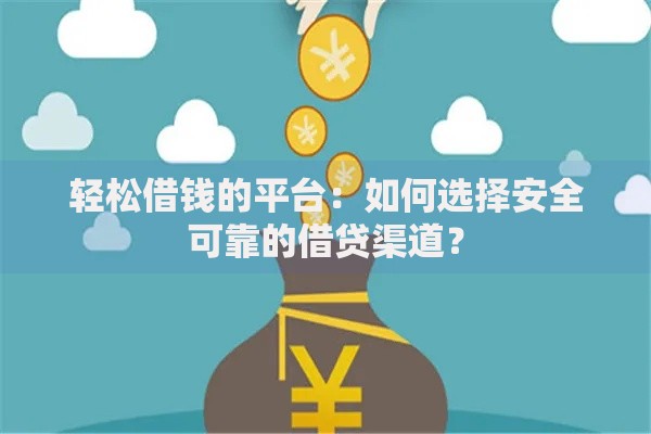 轻松借钱的平台：如何选择安全可靠的借贷渠道？