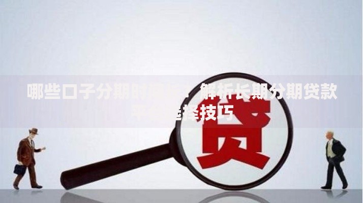 哪些口子分期时间长？解析长期分期贷款平台选择技巧