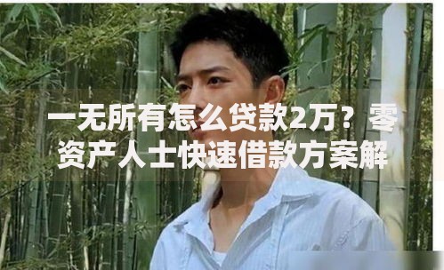 一无所有怎么贷款2万？零资产人士快速借款方案解析