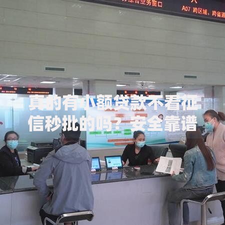 真的有小额贷款不看征信秒批的吗？安全靠谱吗？