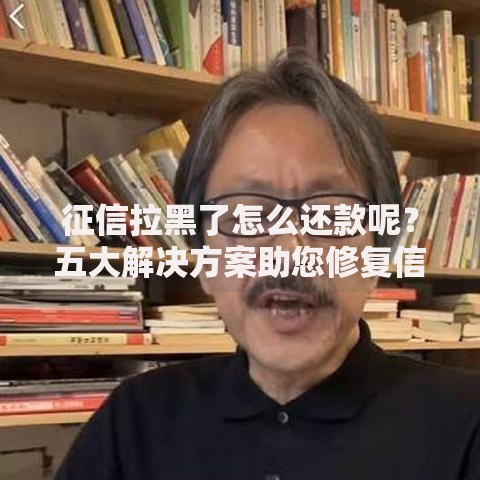 征信拉黑了怎么还款呢？五大解决方案助您修复信用